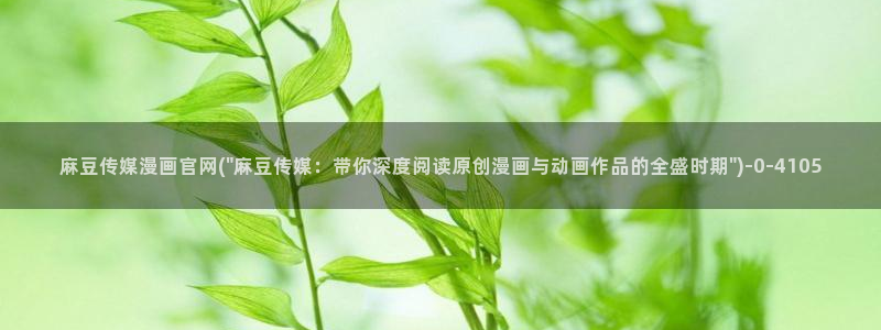 麻豆传媒官网app入口：麻豆传媒漫画官网(\