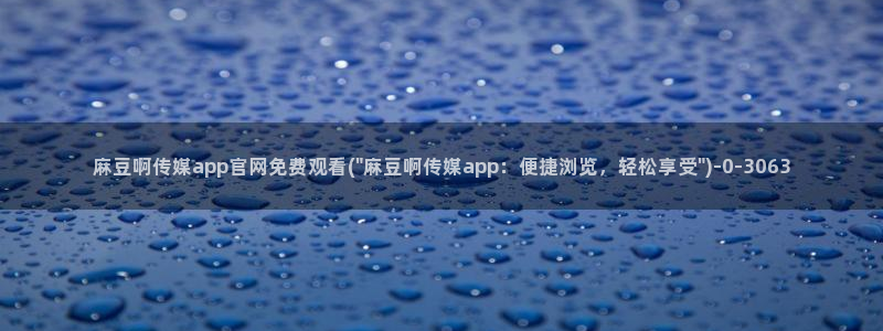 麻豆传媒微博官网：麻豆啊传媒app官网免费观看(\