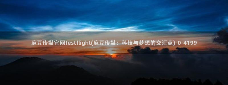 麻豆视传媒官网入口：麻豆传媒官网testflight(麻豆传媒：科技与梦想的交汇点)