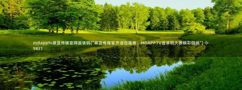 麻豆传媒官网免费：mdapptv麻豆传媒官网邀请码(\
