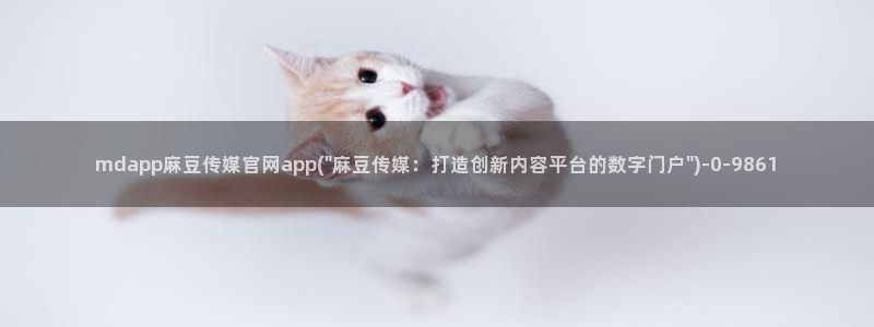 台湾91麻豆传媒官网：mdapp麻豆传媒官网app(\