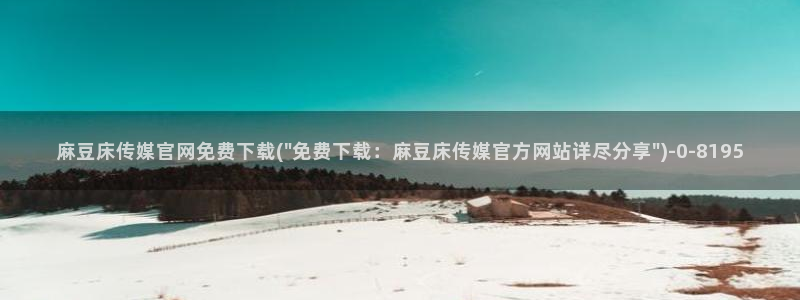 麻豆传媒官网 亚瑟：麻豆床传媒官网免费下载(\