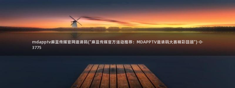 麻豆麻豆文化传媒官网：mdapptv麻豆传媒官网邀请码(\