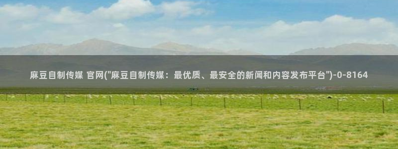 麻豆传媒在线官网：麻豆自制传媒 官网(\