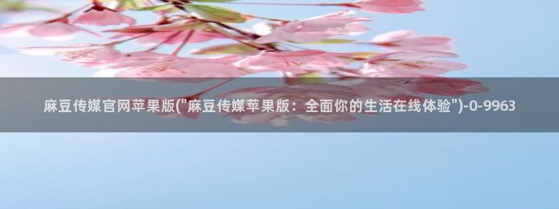 麻豆 传媒官网进入：麻豆传媒官网苹果版(\