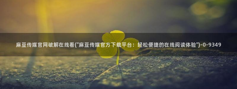 麻豆传媒直播官网app：麻豆传媒官网破解在线看(\